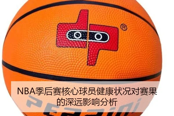 NBA季后赛核心球员健康状况对赛果的深远影响分析